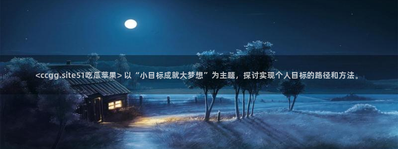 吃瓜今日吃瓜热门大瓜:<ccgg.site51吃瓜苹果> 以“小目标成就大梦想”为主题,探讨实现个人目标的路径和方法。
