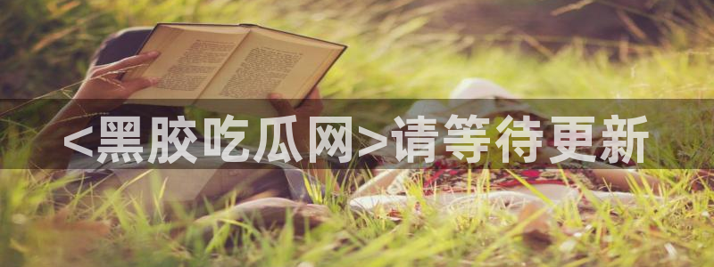 51吃瓜群众路线：<黑胶吃瓜网>请等待更新