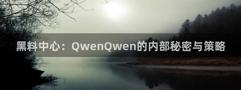 吃瓜爆料网不打烊回家：黑料中心：QwenQwen的内部秘密与策略