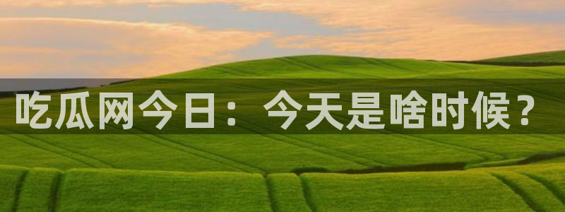 51吃瓜今日吃瓜娜娜：吃瓜网今日：今天是啥时候？