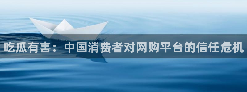 51cg1.ct吃瓜：吃瓜有害：中国消费者对网购平台的信任危机