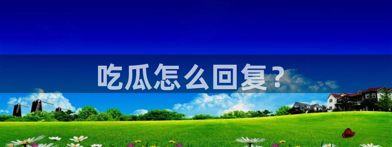 www.吃瓜：吃瓜怎么回复？
