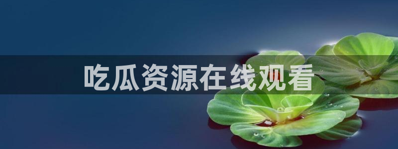 今日黑料：吃瓜资源在线观看