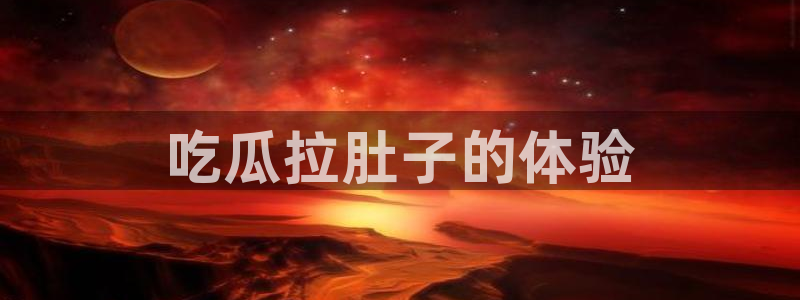 51吃瓜网热门黑料：吃瓜拉肚子的体验