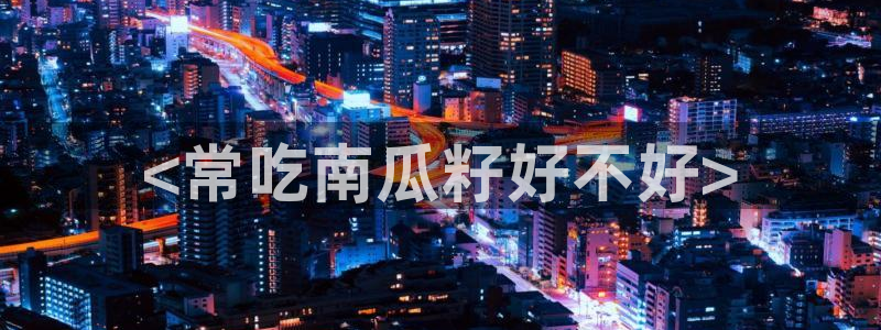 www.吃瓜.com：<常吃南瓜籽好不好>