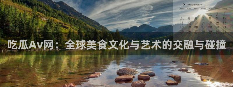 51国产吃瓜在线今日吃瓜:吃瓜Av网:全球美食文化与艺术的交融与碰撞