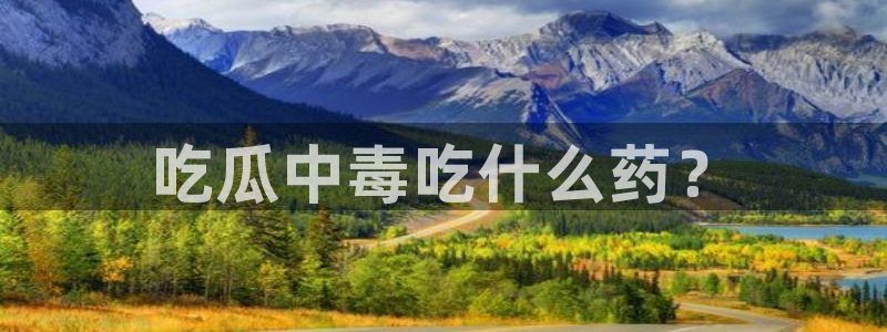 51吃瓜.world张津瑜:吃瓜中毒吃什么药?