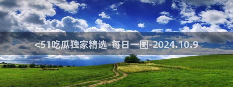 吃瓜是什么意思:<51吃瓜独家精选-每日一图-2024.10.9