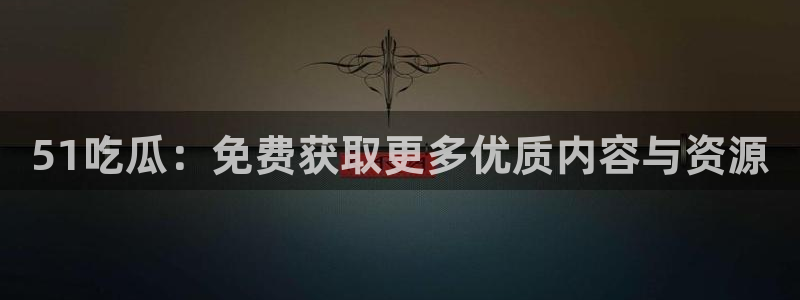 www.吃瓜.com:51吃瓜:免费获取更多优质内容与资源