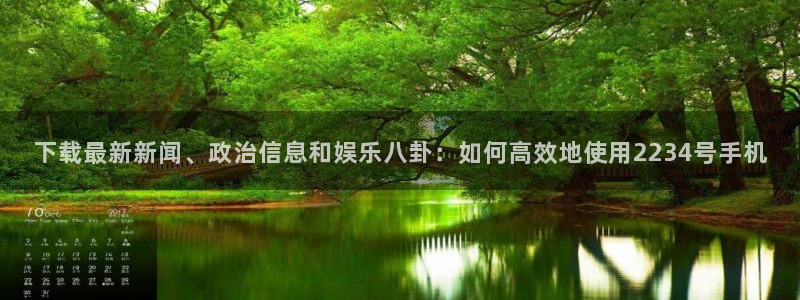 51cg吃瓜今日吃瓜:下载最新新闻、政治信息和娱乐八卦:如何高效地使用2234号手机