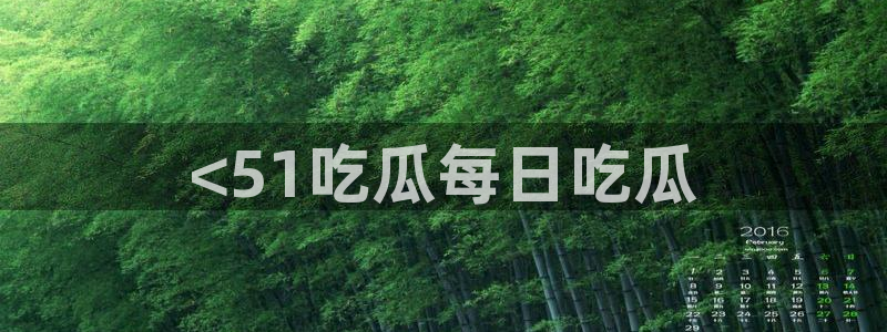 51吃瓜今日吃瓜娜娜：<51吃瓜每日吃瓜
