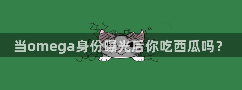 51吃瓜热心张津瑜:当omega身份曝光后你吃西瓜吗?