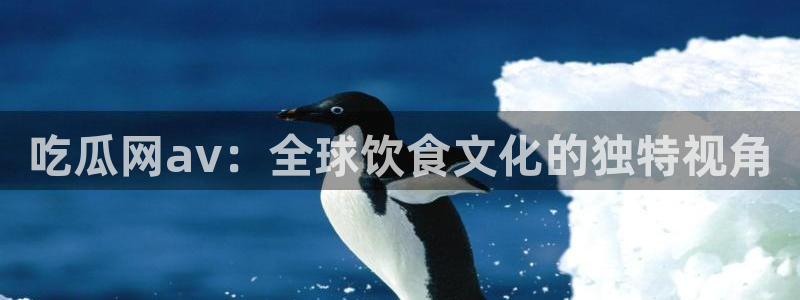 51cg每日吃瓜:吃瓜网av:全球饮食文化的独特视角