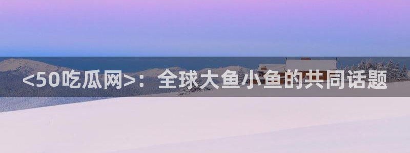 吃小瓜舌头尖疼是为什么：<50吃瓜网>：全球大鱼小鱼的共同话题