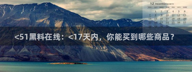 吃了坏瓜怎么办:<51黑料在线:<17天内,你能买到哪些商品?